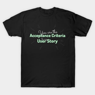 "You are the acceptance criteria to my user story" T-Shirt